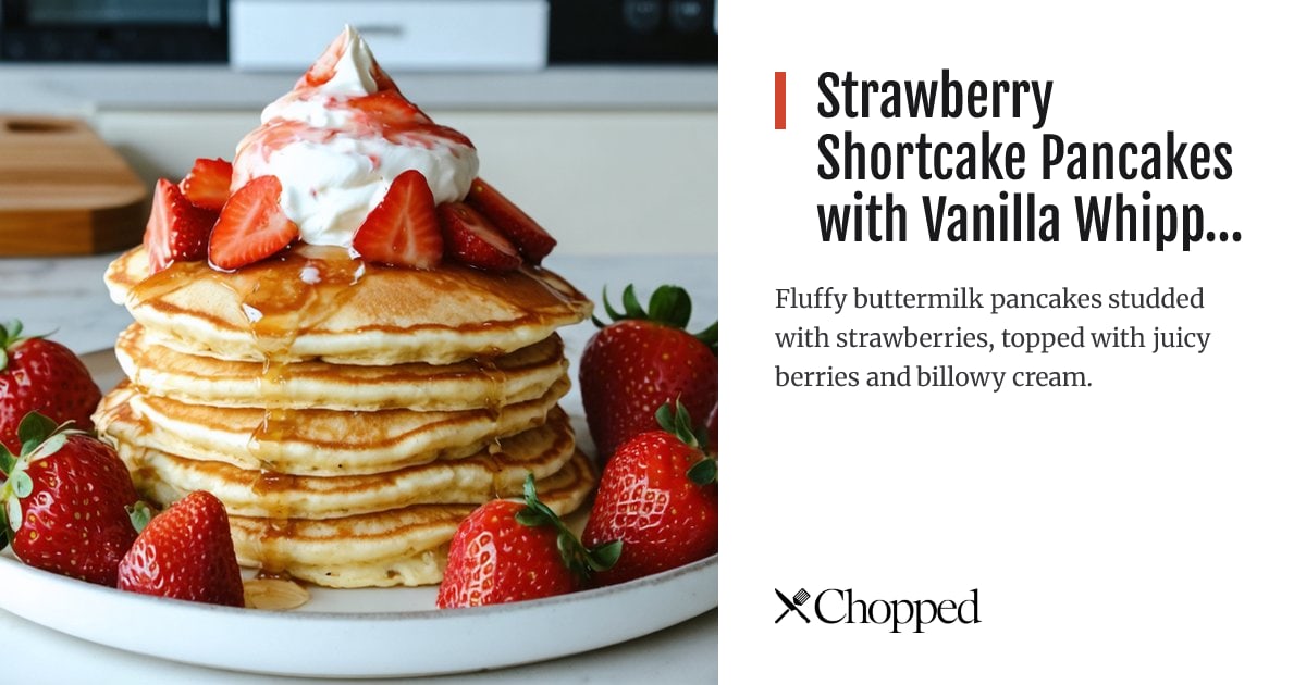Strawberry Shortcake Pancakes with Vanilla Whipped Cream | Chopped